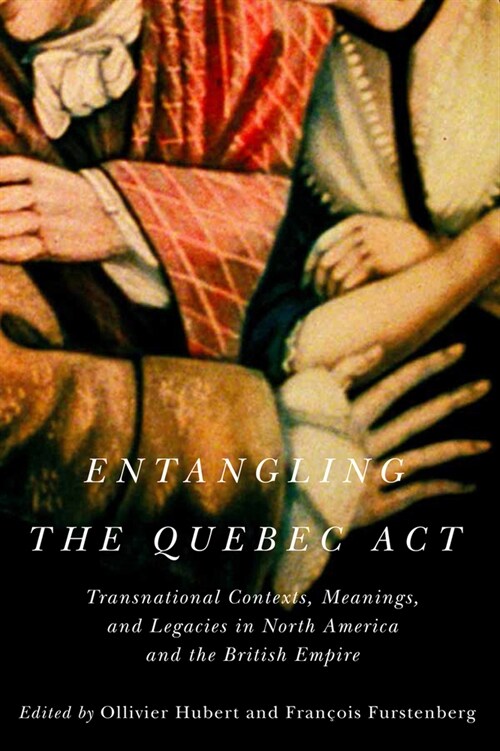 Entangling the Quebec ACT: Transnational Contexts, Meanings, and Legacies in North America and the British Empire Volume 2 (Paperback)