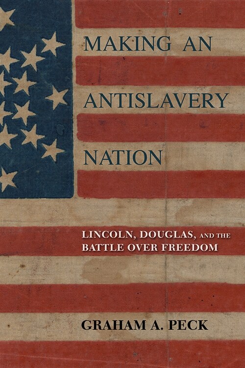 Making an Antislavery Nation: Lincoln, Douglas, and the Battle Over Freedom (Paperback)