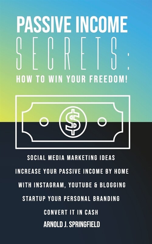 Passive Income Secrets. How to win YOUR FREEDOM!: Social Media Marketing Ideas increase your passive income by home with Instagram, Youtube & Blogging (Paperback)