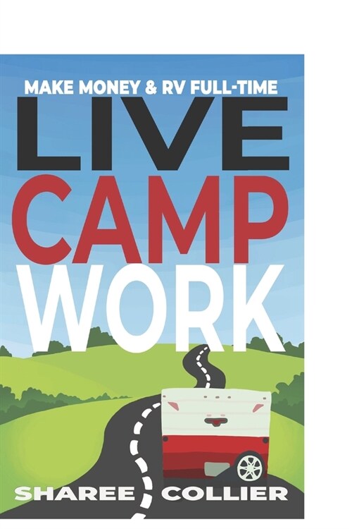 Live Camp Work: How to make money while living in an RV & travel full-time, plus 1000+ employers who hire RVers (Paperback)