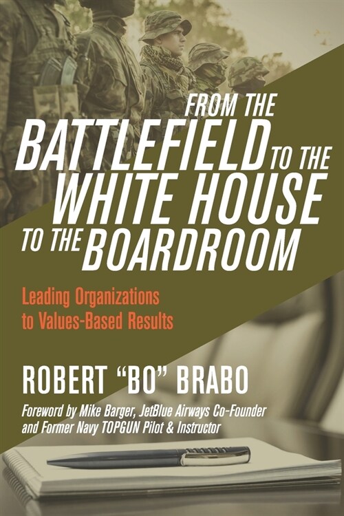 From the Battlefield to the White House to the Boardroom: Leading Organizations to Values-Based Results (Paperback)