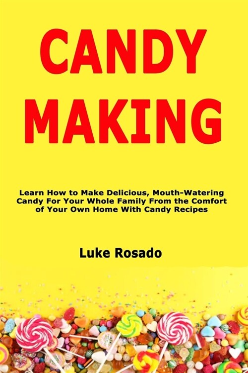 Candy Making: Learn How to Make Delicious, Mouth-Watering Candy For Your Whole Family From the Comfort of Your Own Home With Candy R (Paperback)
