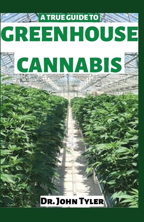 A True Guide to Greenhouse Cannabis: Explore the benefits of growing cannabis in greenhouse (Paperback)