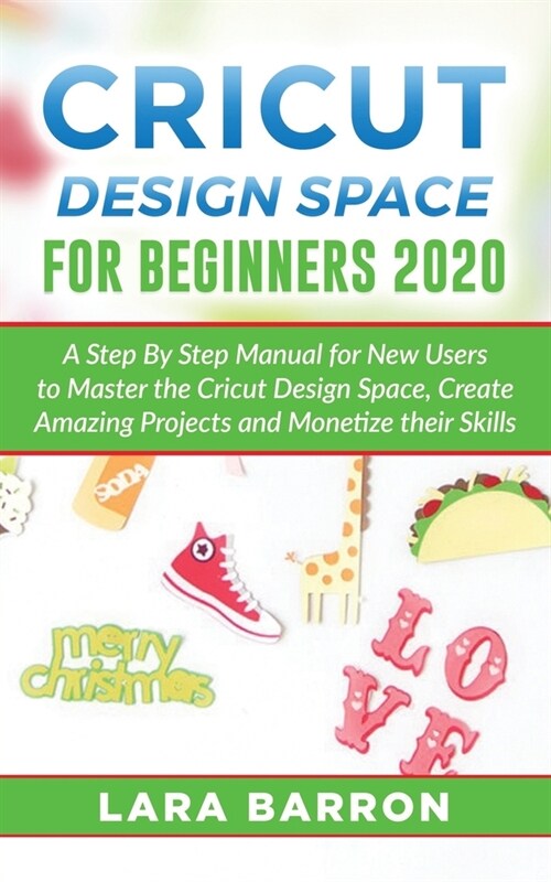 Cricut Design Space for Beginners 2020: A Step By Step Manual for New Users to Master the Cricut Design Space, Create Amazing Projects and Monetize th (Paperback)