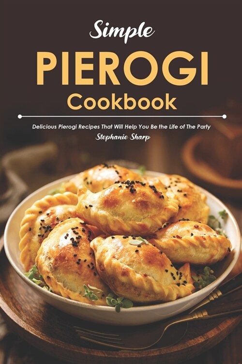 Simple Pierogi Cookbook: Delicious Pierogi Recipes That Will Help You Be the Life of The Party (Paperback)