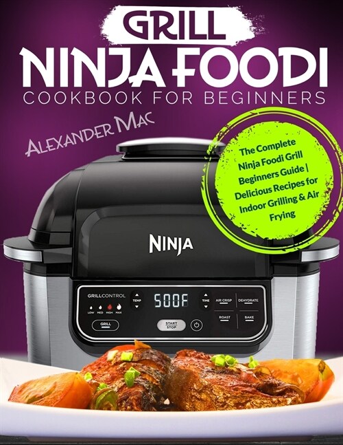 Ninja Foodi Grill Cookbook for Beginners: The Complete Ninja Foodi Grill Beginners Guide Delicious Recipes for Indoor Grilling & Air Frying (Paperback)