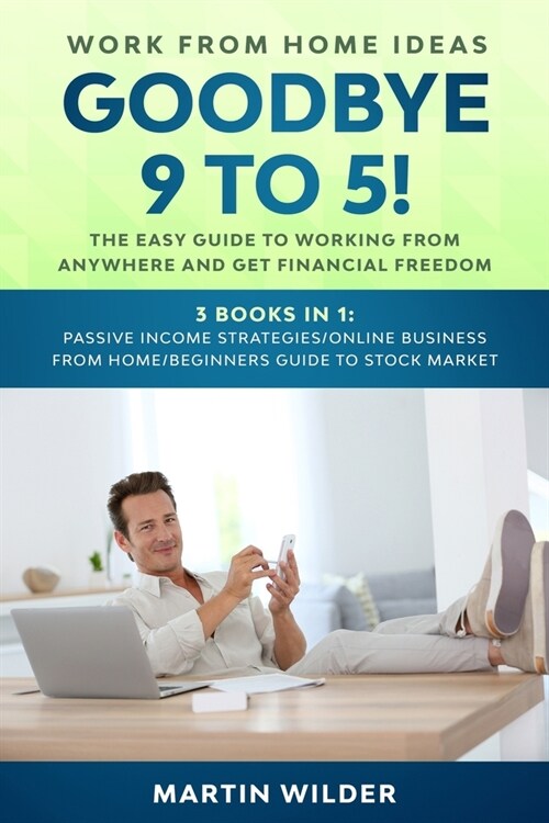 Work from Home Ideas: GOODBYE 9 TO 5! The easy guide to working from anywhere and get financial freedom. 3 books in 1: Passive Income Strate (Paperback)