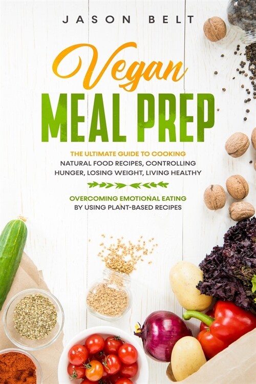 Vegan Meal Prep: The ultimate guide to cooking natural food recipes, controlling hunger, losing weight, living healthy and overcoming e (Paperback)