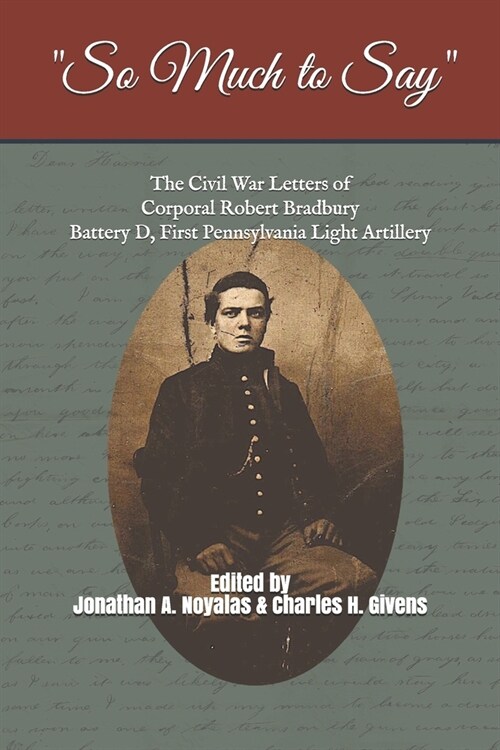 So Much to Say: The Civil War Letters of Corporal Robert Bradbury, Battery D, First Pennsylvania Light Artillery (Paperback)