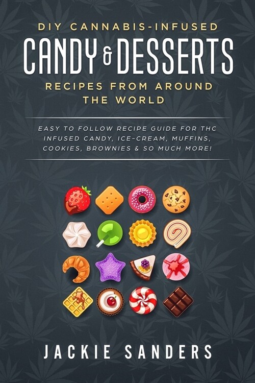 DIY Cannabis-Infused Candy & Desserts: Recipes From Around the World: Easy to Follow Recipe Guide for THC infused Candy, Ice-cream, Muffins, Cookies, (Paperback)