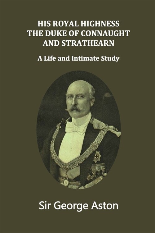 His Royal Highness The Duke of Connaught and Strathearn: A life and intimate study (Paperback)