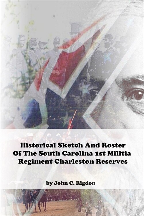 Historical Sketch And Roster Of The South Carolina 1st Militia Regiment Charleston Reserves (Paperback)