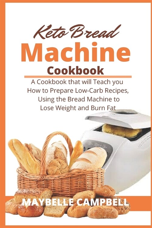 Keto Bread Machine Cookbook: A Cookbook that will Teach you How to Prepare Low-Carb Recipes, Using the Bread Machine to Lose Weight and Burn Fat (Paperback)