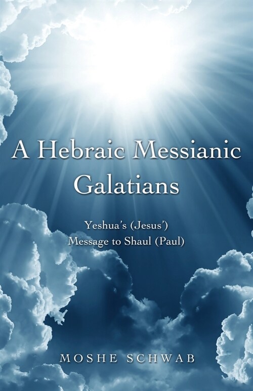 A Hebraic Messianic Galatians: Yeshuas (Jesus) Message to Shaul (Paul) (Paperback)