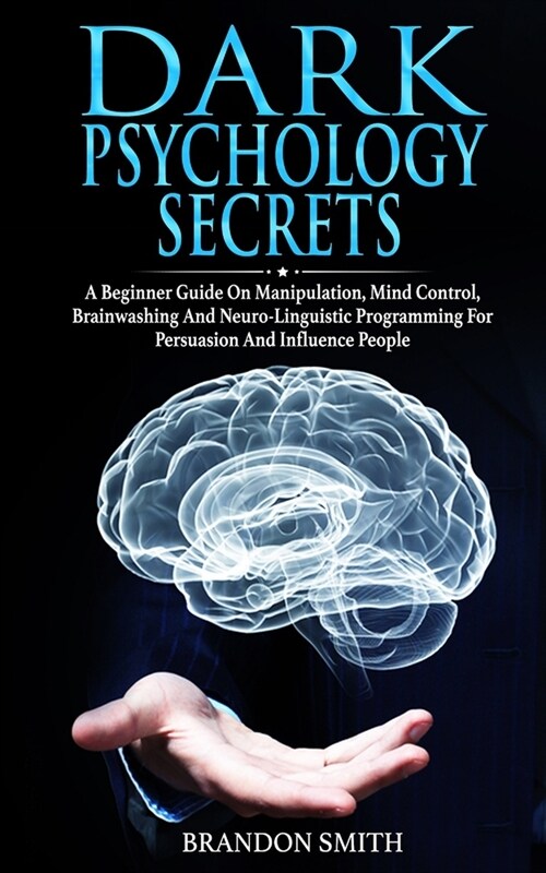 Dark Psychology Secrets: A Beginner Guide on Manipulation, Mind Control, Brainwashing and Neuro-Linguistic Programming for Persuasion and Influ (Paperback)