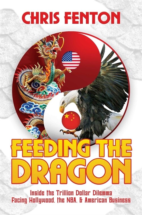 Feeding the Dragon: Inside the Trillion Dollar Dilemma Facing Hollywood, the Nba, & American Business (Hardcover)