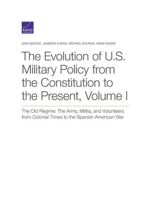 The Evolution of U.S. Military Policy from the Constitution to the Present: The Old Regime: The Army, Militia, and Volunteers from Colonial Times to t (Paperback)