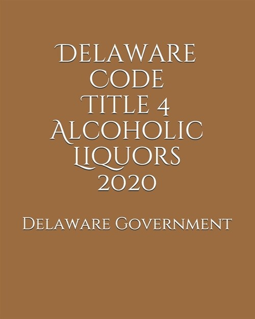 Delaware Code Title 4 Alcoholic Liquors 2020 (Paperback)