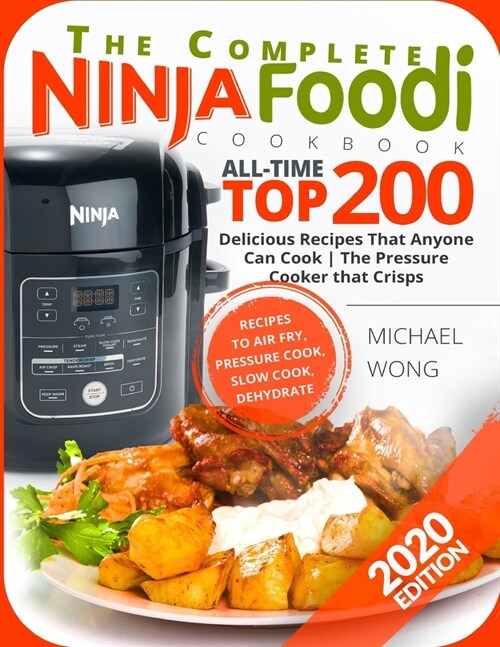 The Complete Ninja Foodi Cookbook: All-Time Top 200 Delicious Recipes That Anyone Can Cook - The Pressure Cooker that Crisps - Recipes to Air Fry, Pre (Paperback)