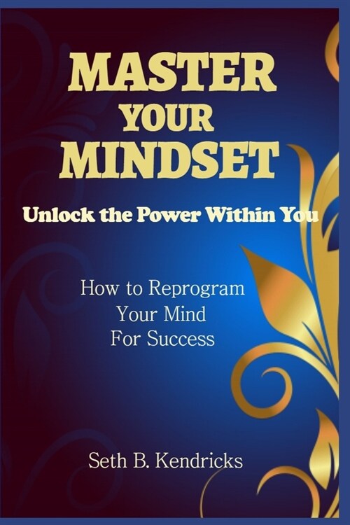 Master Your Mindset - Unlock the Power Within You - How To Reprogram Your Mind for Success (Paperback)