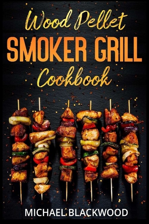 Wood Pellet Smoker Grill Cookbook: 100+ Delicious Recipes for Perfect Smoking Meat, Fish, and Vegetables (Paperback)