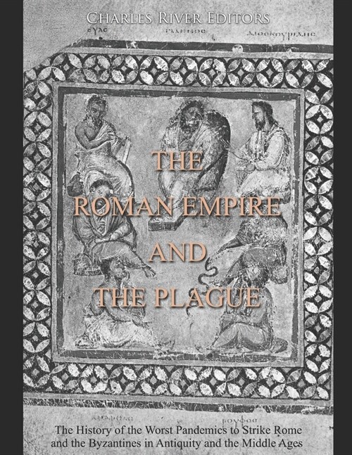 The Roman Empire and the Plague: The History of the Worst Pandemics to Strike Rome and the Byzantines in Antiquity and the Middle Ages (Paperback)