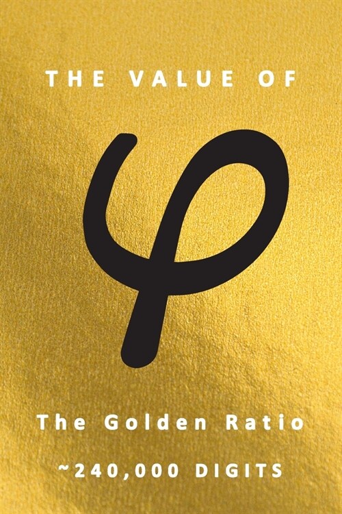The Value of φ The Golden Ratio 240,000 Digits: Famous Mathematics Constants Golden Mean Value of φ is 1.618 Irrational Numbers Equations Ph (Paperback)