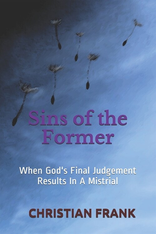 Sins of the Former: When Gods Final Judgement Results In A Mistrial (Paperback)