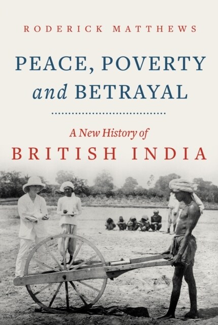 Peace, Poverty and Betrayal : A New History of British India (Hardcover)