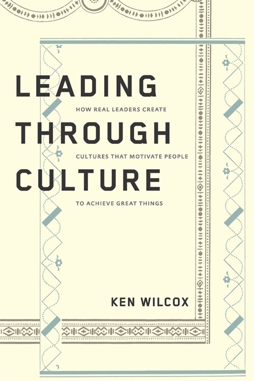 Leading Through Culture: How Real Leaders Create Cultures That Motivate People to Achieve Great Things (Paperback)