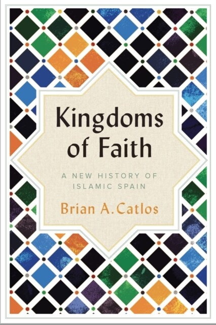 Kingdoms of Faith : A New History of Islamic Spain (Paperback)
