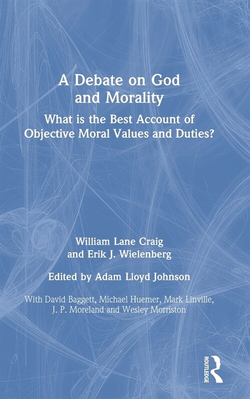 A Debate on God and Morality : What is the Best Account of Objective Moral Values and Duties? (Hardcover)