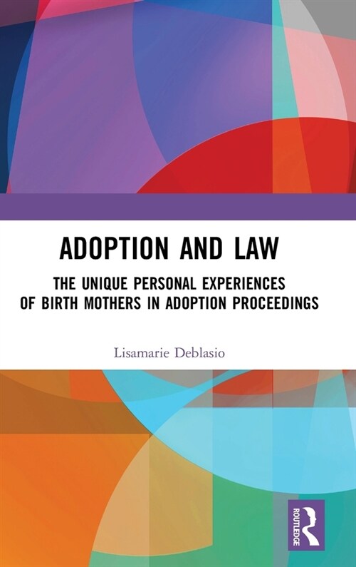 Adoption and Law : The Unique Personal Experiences of Birth Mothers in Adoption Proceedings (Hardcover)
