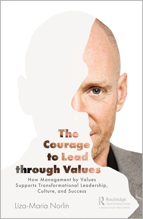The Courage to Lead through Values : How Management by Values Supports Transformational Leadership, Culture, and Success (Hardcover)