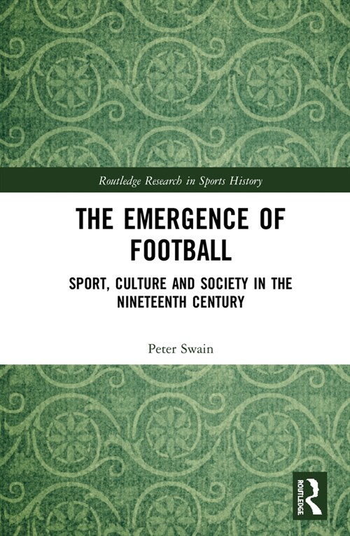 The Emergence of Football : Sport, Culture and Society in the Nineteenth Century (Hardcover)