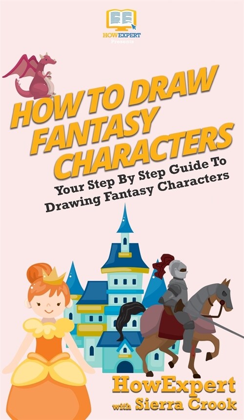How To Draw Fantasy Characters: Your Step By Step Guide To Drawing Fantasy Characters (Hardcover)