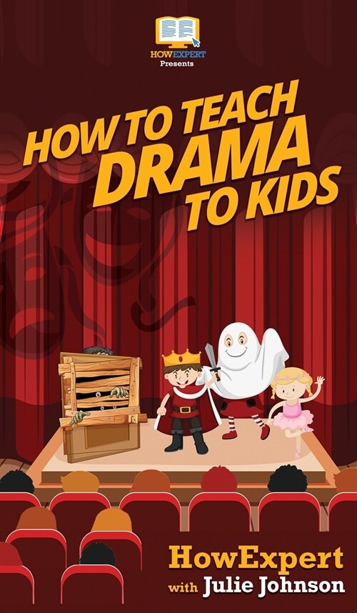 How To Teach Drama To Kids: Your Step By Step Guide to Teaching Drama to Kids (Hardcover)