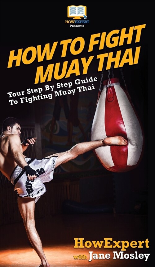 How to Fight Muay Thai: Your Step By Step Guide to Fighting Muay Thai (Hardcover)