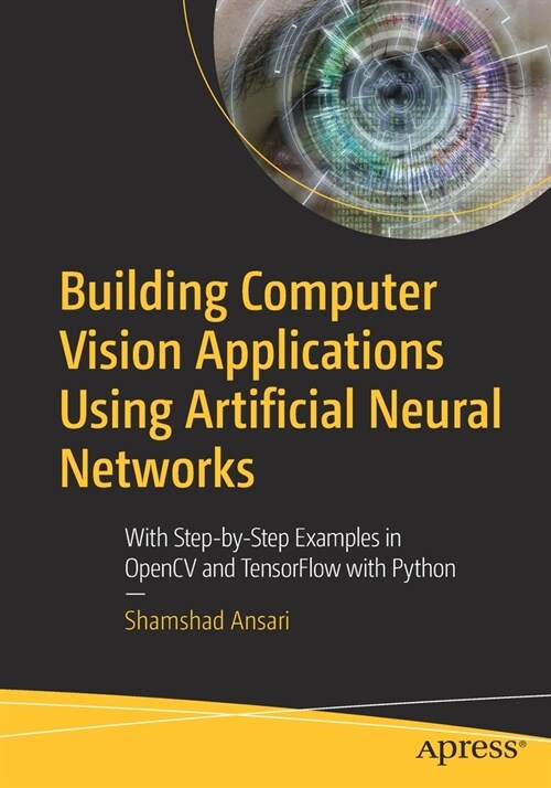Building Computer Vision Applications Using Artificial Neural Networks: With Step-By-Step Examples in Opencv and Tensorflow with Python (Paperback)