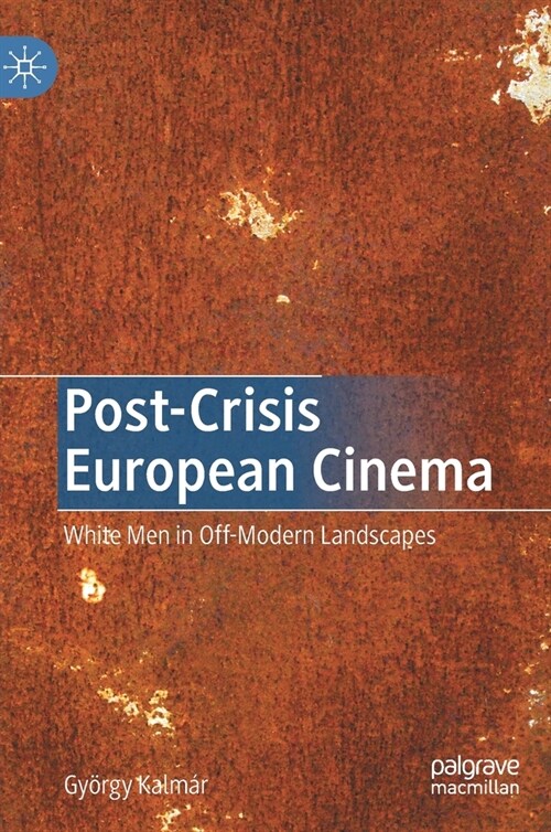 Post-Crisis European Cinema: White Men in Off-Modern Landscapes (Hardcover, 2020)