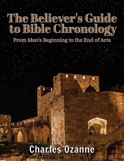 The Believers Guide to Bible Chronology : From Mans Beginning to the End of Acts (Paperback)