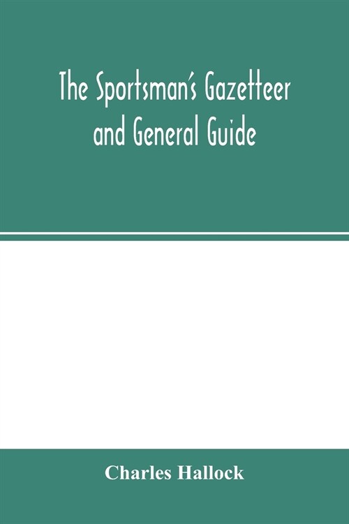 The sportsmans gazetteer and general guide. The game animals, birds and fishes of North America: their habits and various methods of capture. Copious (Paperback)