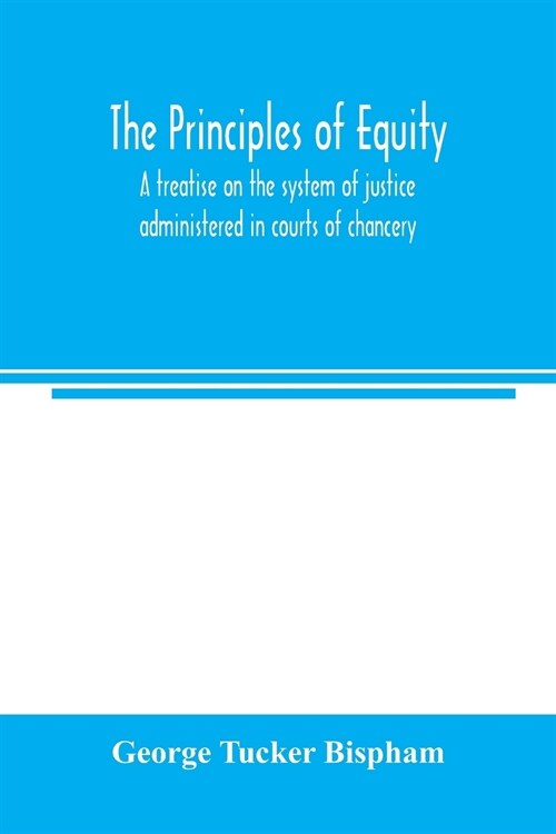 The principles of equity: a treatise on the system of justice administered in courts of chancery (Paperback)