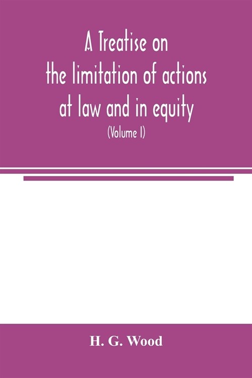 A treatise on the limitation of actions at law and in equity: with an appendix, containing the American and English statutes of limitations (Volume I) (Paperback)