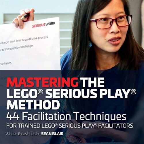 Mastering the LEGO Serious Play Method: 44 Facilitation Techniques for Trained LEGO Serious Play Facilitators (Paperback)