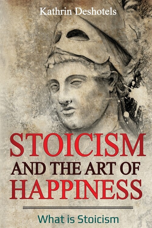 Stoicism and the Art of Happiness: What is Stoicism (Paperback)