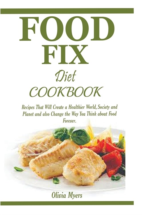Food Fix Diet Cookbook: Recipes That Will Create a Healthier World, Society and Planet and also Change the Way You Think about Food Forever. (Paperback)