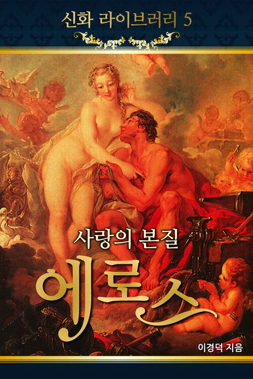 신화라이브러리 5 - 미의 여신과 대장장이 그리고 사랑의 정령, 아프로디테, 헤파이스토스, 에로스