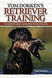 Tom Dokkens Retriever Training: The Complete Guide to Developing Your Hunting Dog (Paperback)