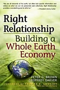 Right Relationship: Building a Whole Earth Economy (Paperback)